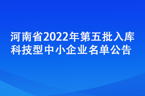 河南省2022年第五批入库科技型中小企业名单公告