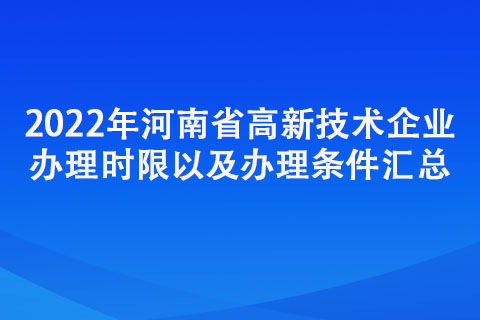 2022年河南省高新技术企业办理时限以及办理条件汇总