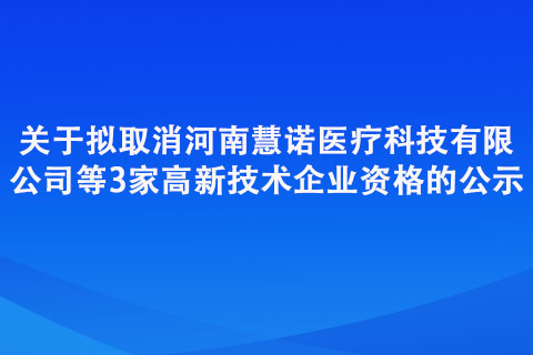 关于拟取消河南慧诺医疗科技有限公司等3家高新技术企业资格的公示