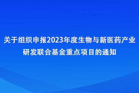 组织申报2023年度生物与新医药产业研发联合基金重点项目