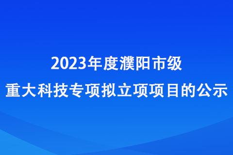 2023年度濮阳市级重大科技专项拟立项项目公示