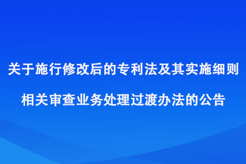 关于施行修改后的专利法及其实施细则相关审查业务处理过渡办法的公告