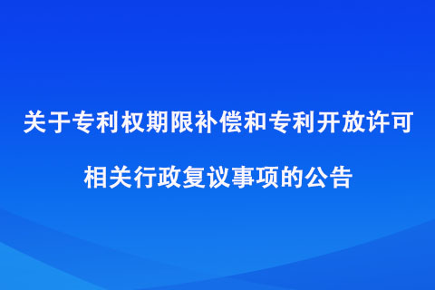 关于专利权期限补偿和专利开放许可相关行政复议事项的公告