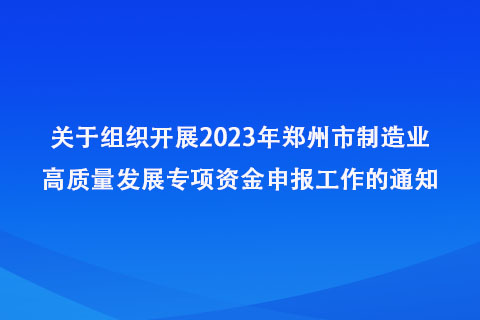 关于组织开展2023年郑州市制造业高质量发展专项资金申报工作的通知