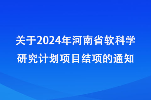 关于2024年河南省软科学研究计划项目结项的通知 