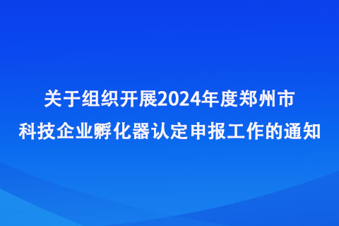 2024年度郑州市科技企业孵化器认定申报